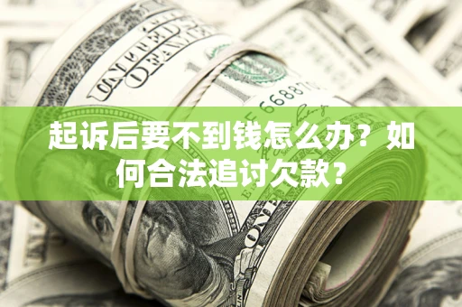 武汉起诉后要不到钱怎么办？如何合法追讨欠款？