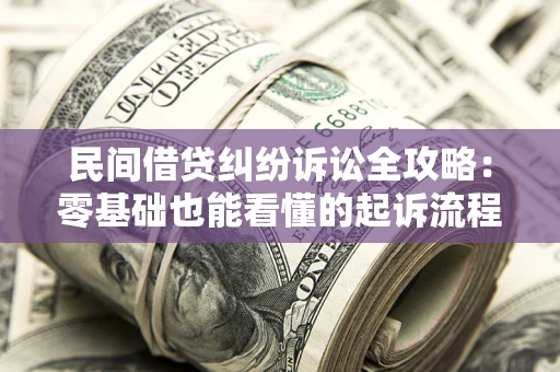武汉民间借贷纠纷诉讼全攻略：零基础也能看懂的起诉流程与证据整理指南