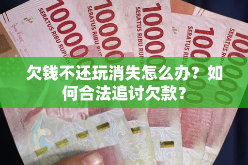武汉欠钱不还玩消失怎么办？如何合法追讨欠款？