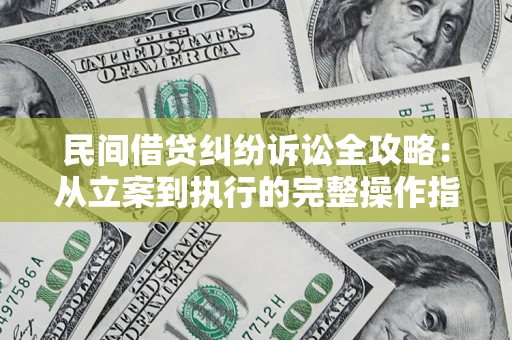 武汉民间借贷纠纷诉讼全攻略：从立案到执行的完整操作指南