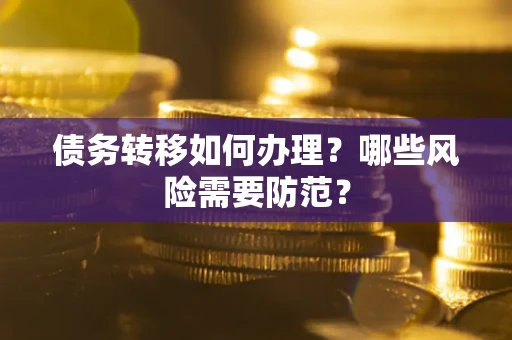 武汉债务转移如何办理？哪些风险需要防范？