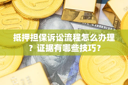 武汉抵押担保诉讼流程怎么办理？证据有哪些技巧？
