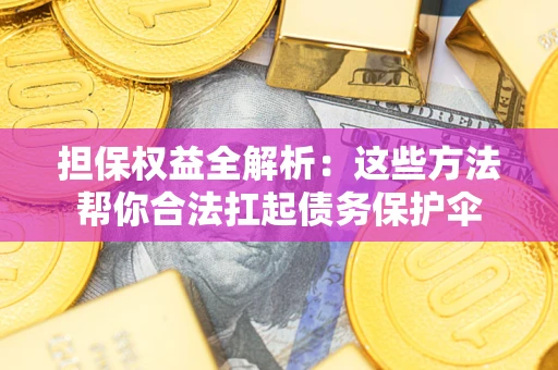 武汉担保权益全解析：这些方法帮你合法扛起债务保护伞