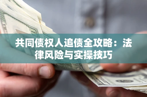 武汉共同债权人追债全攻略：法律风险与实操技巧