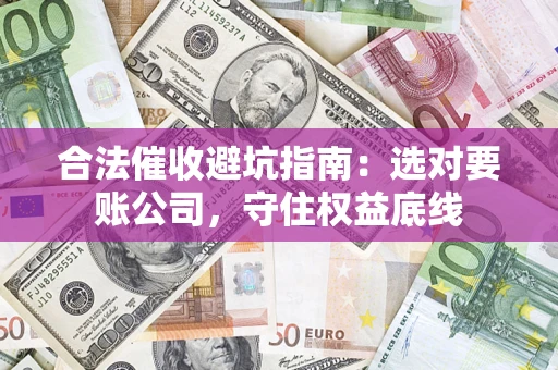 武汉合法催收避坑指南：选对要账公司，守住权益底线