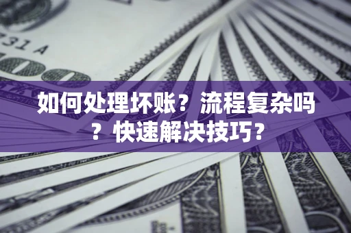 武汉如何处理坏账？流程复杂吗？快速解决技巧？