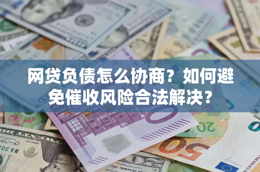 武汉网贷负债怎么协商？如何避免催收风险合法解决？