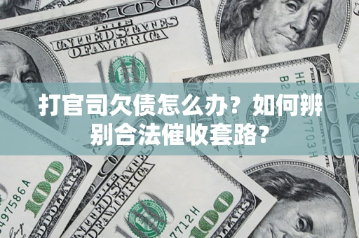 武汉打官司欠债怎么办？如何辨别合法催收套路？