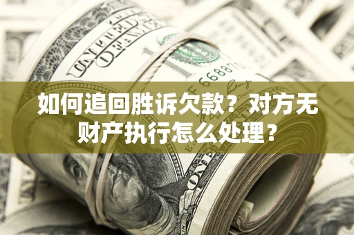 武汉如何追回胜诉欠款？对方无财产执行怎么处理？