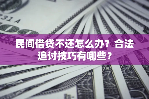 武汉民间借贷不还怎么办？合法追讨技巧有哪些？