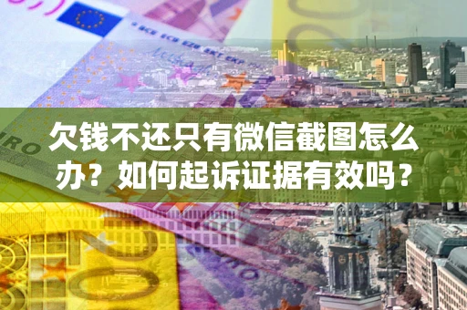 武汉欠钱不还只有微信截图怎么办？如何起诉证据有效吗？