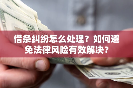 武汉借条纠纷怎么处理？如何避免法律风险有效解决？