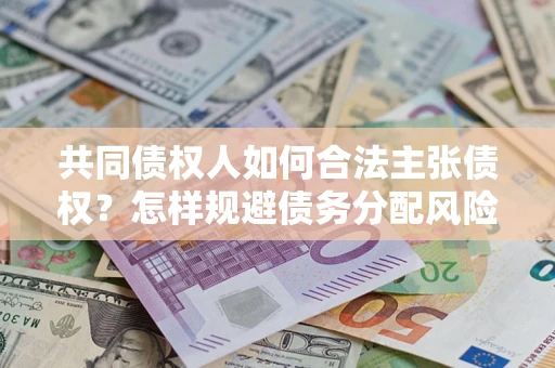 武汉共同债权人如何合法主张债权？怎样规避债务分配风险？