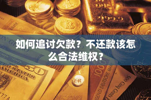 武汉如何追讨欠款？不还款该怎么合法维权？