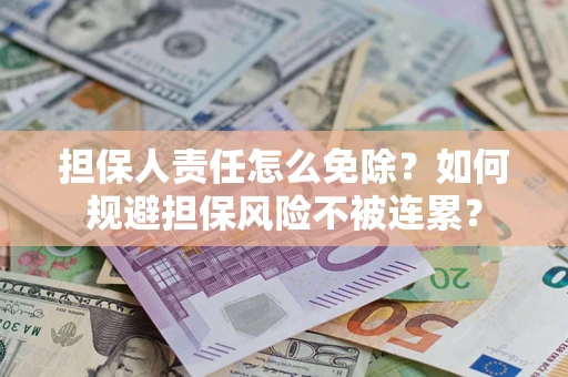 武汉担保人责任怎么免除？如何规避担保风险不被连累？
