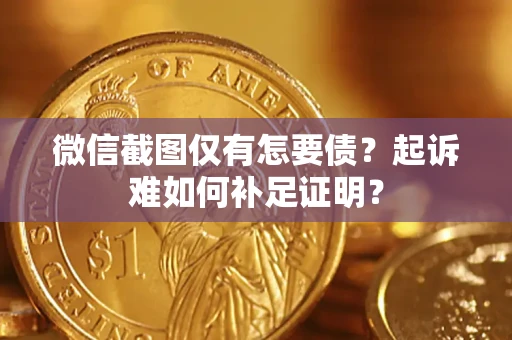 武汉微信截图仅有怎要债？起诉难如何补足证明？