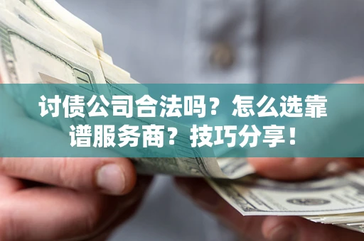 武汉讨债公司合法吗？怎么选靠谱服务商？技巧分享！