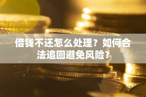 武汉借钱不还怎么处理？如何合法追回避免风险？