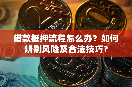 武汉借款抵押流程怎么办？如何辨别风险及合法技巧？