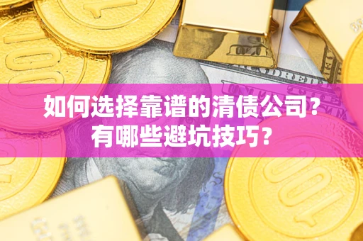 武汉如何选择靠谱的清债公司？有哪些避坑技巧？