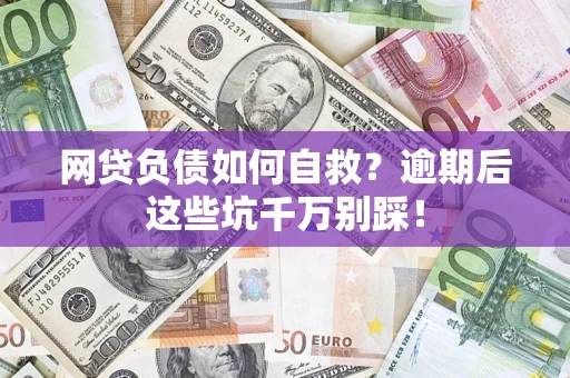 武汉网贷负债如何自救？逾期后这些坑千万别踩！