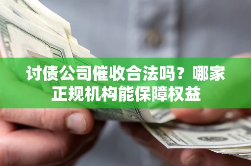 武汉讨债公司催收合法吗？哪家正规机构能保障权益