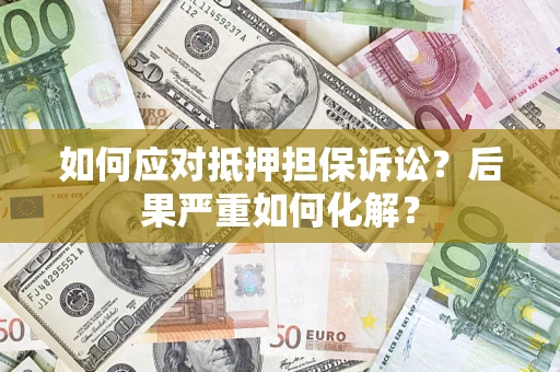 武汉如何应对抵押担保诉讼？后果严重如何化解？
