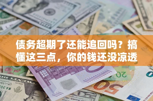 武汉债务超期了还能追回吗？搞懂这三点，你的钱还没凉透