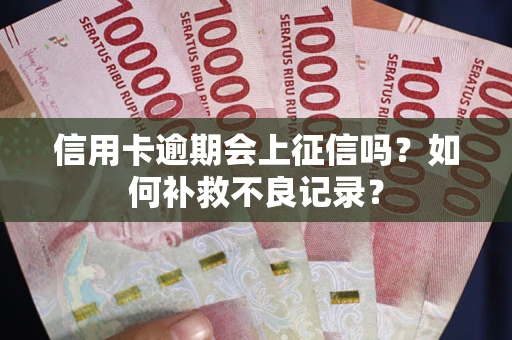 武汉信用卡逾期会上征信吗？如何补救不良记录？