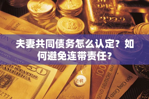 武汉夫妻共同债务怎么认定？如何避免连带责任？