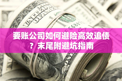 武汉要账公司如何避险高效追债？末尾附避坑指南