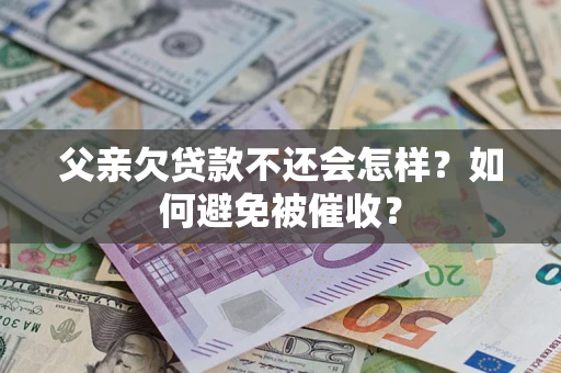武汉父亲欠贷款不还会怎样？如何避免被催收？