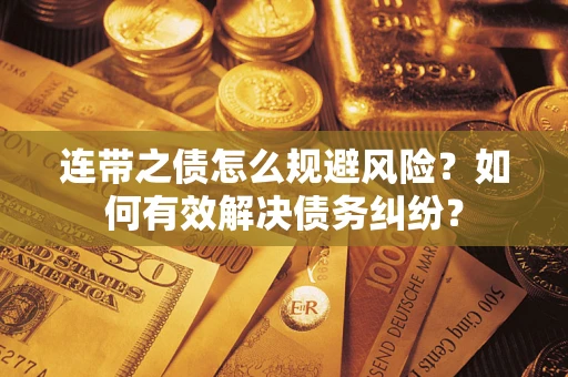 武汉连带之债怎么规避风险？如何有效解决债务纠纷？