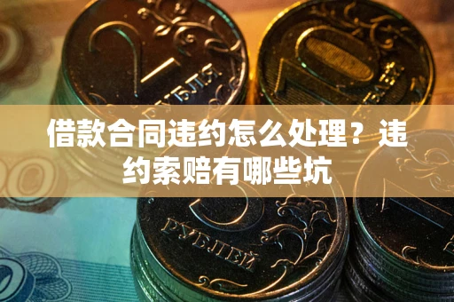 武汉借款合同违约怎么处理？违约索赔有哪些坑
