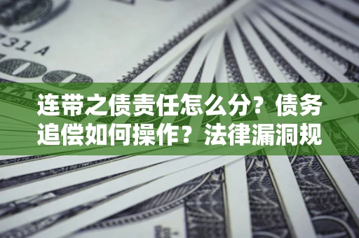 武汉连带之债责任怎么分？债务追偿如何操作？法律漏洞规避指南
