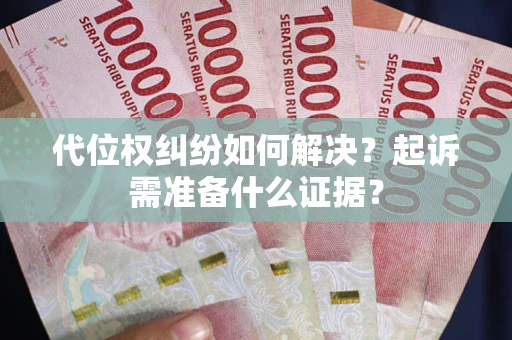 武汉代位权纠纷如何解决？起诉需准备什么证据？