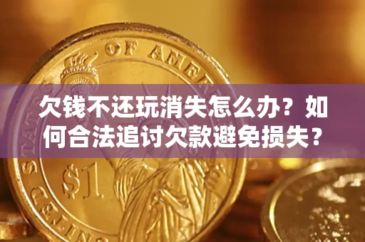武汉欠钱不还玩消失怎么办？如何合法追讨欠款避免损失？