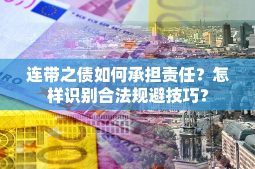 武汉连带之债如何承担责任？怎样识别合法规避技巧？