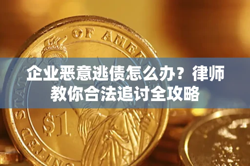 武汉企业恶意逃债怎么办？律师教你合法追讨全攻略