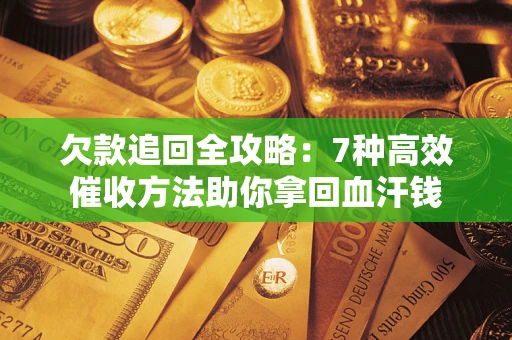 武汉欠款追回全攻略：7种高效催收方法助你拿回血汗钱