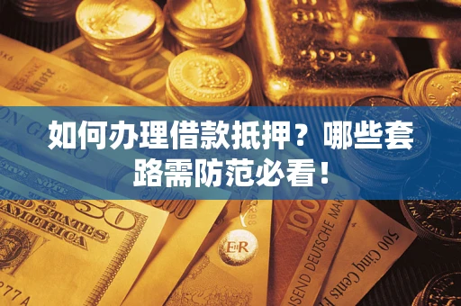 武汉如何办理借款抵押？哪些套路需防范必看！