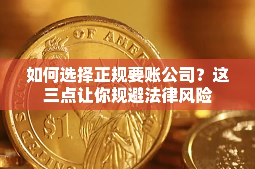 武汉如何选择正规要账公司？这三点让你规避法律风险