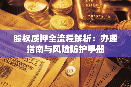 武汉股权质押全流程解析：办理指南与风险防护手册