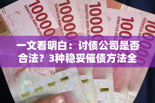 武汉一文看明白：讨债公司是否合法？3种稳妥催债方法全解析