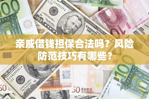 武汉亲戚借钱担保合法吗？风险防范技巧有哪些？