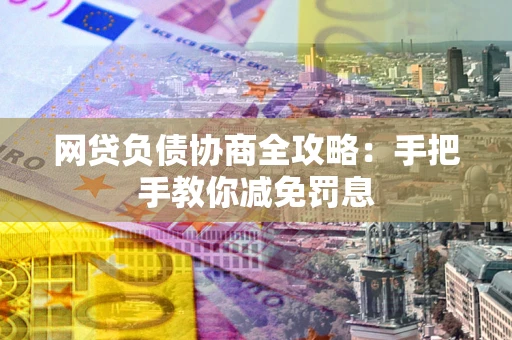 武汉网贷负债协商全攻略：手把手教你减免罚息