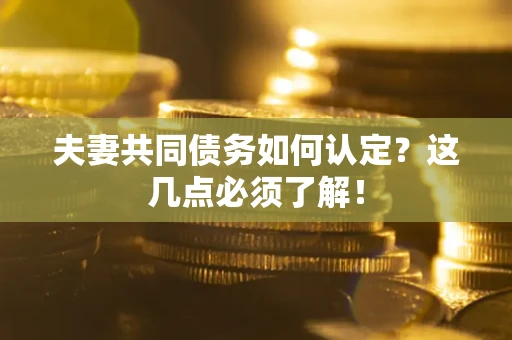 武汉夫妻共同债务如何认定？这几点必须了解！
