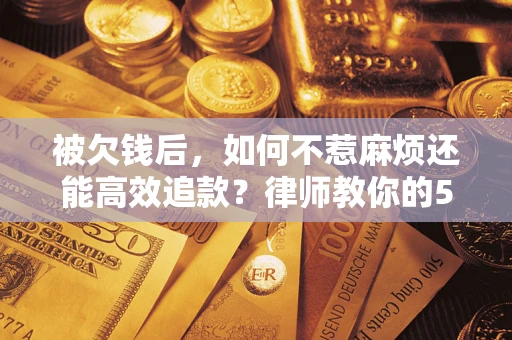 武汉被欠钱后，如何不惹麻烦还能高效追款？律师教你的5步合法讨债法