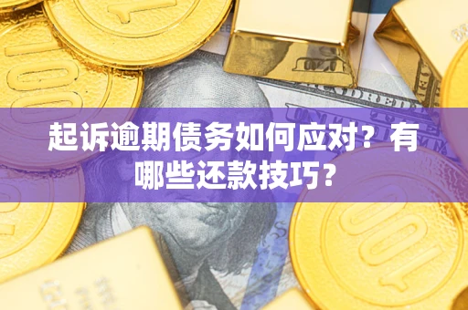 武汉起诉逾期债务如何应对？有哪些还款技巧？