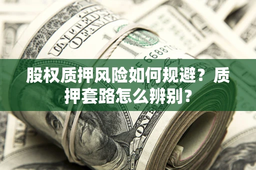 武汉股权质押风险如何规避？质押套路怎么辨别？